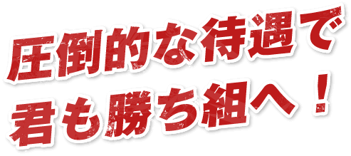 圧倒的な待遇で君も勝ち組へ！